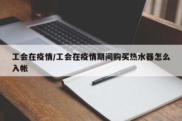 工会在疫情/工会在疫情期间购买热水器怎么入帐