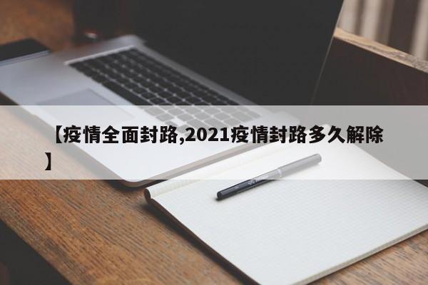 【疫情全面封路,2021疫情封路多久解除】