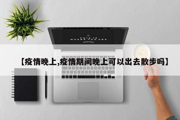 【疫情晚上,疫情期间晚上可以出去散步吗】