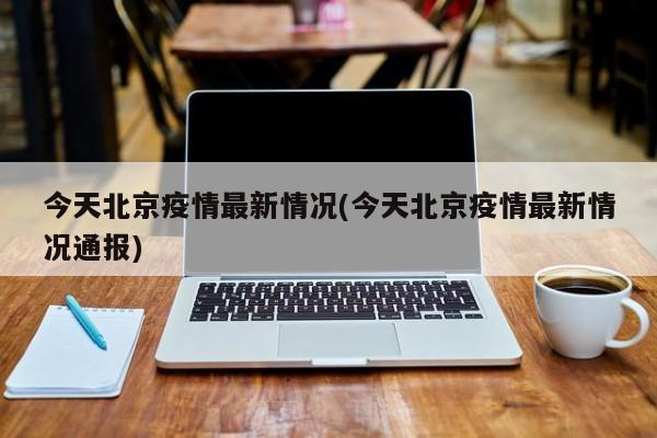 今天北京疫情最新情况(今天北京疫情最新情况通报)