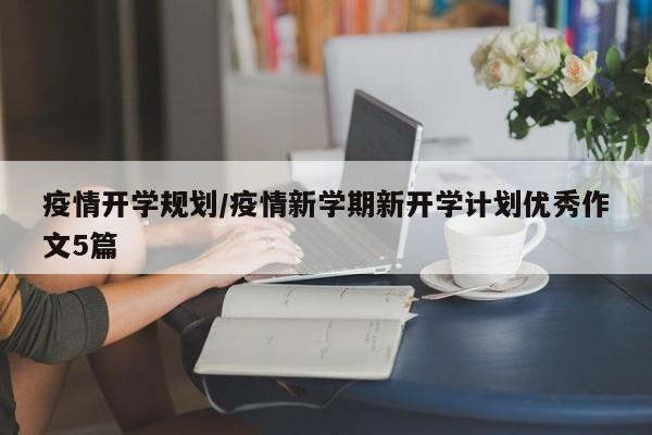 疫情开学规划/疫情新学期新开学计划优秀作文5篇