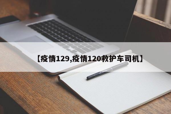 【疫情129,疫情120救护车司机】